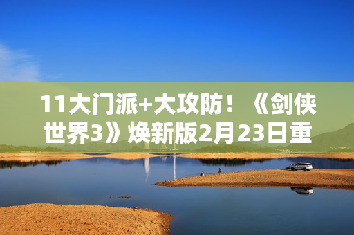 11大门派+大攻防！《剑侠世界3》焕新版2月23日重磅上线！