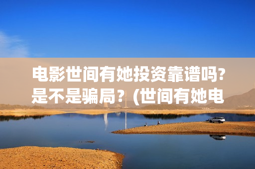 电影世间有她投资靠谱吗?是不是骗局？(世间有她电影宣传照)