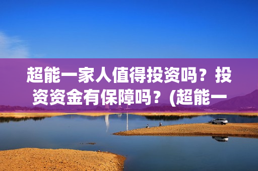 超能一家人值得投资吗？投资资金有保障吗？(超能一家人剧情)