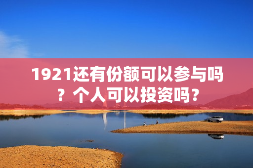 1921还有份额可以参与吗？个人可以投资吗？
