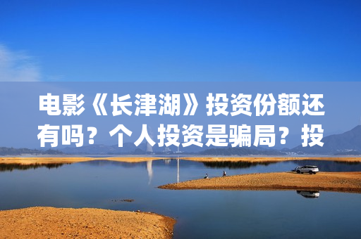 电影《长津湖》投资份额还有吗？个人投资是骗局？投资成本多少？(电影长津湖演员表)