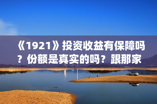 《1921》投资收益有保障吗？份额是真实的吗？跟那家公司签合同？(1921总投资多少)