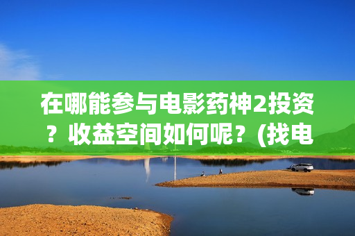在哪能参与电影药神2投资？收益空间如何呢？(找电影去哪)