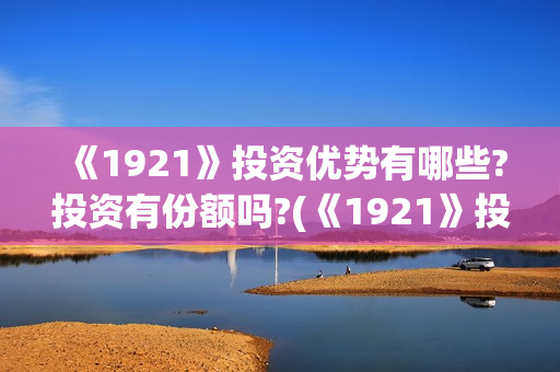 《1921》投资优势有哪些?投资有份额吗?(《1921》投资成本)