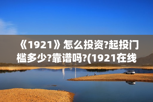 《1921》怎么投资?起投门槛多少?靠谱吗?(1921在线观看可投屏)