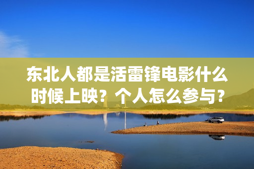 东北人都是活雷锋电影什么时候上映？个人怎么参与？(东北人都是活雷锋 歌词)