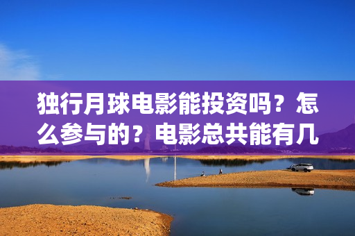 独行月球电影能投资吗？怎么参与的？电影总共能有几倍的收益(电影 独行月球)