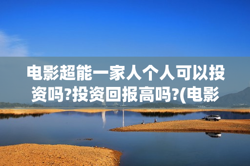 电影超能一家人个人可以投资吗?投资回报高吗?(电影超能一家人剧情介绍)