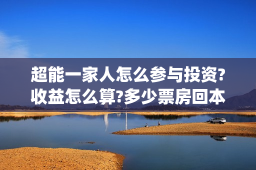超能一家人怎么参与投资?收益怎么算?多少票房回本?(超能一家人拍完了吗)