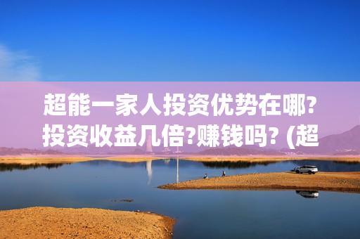 超能一家人投资优势在哪?投资收益几倍?赚钱吗? (超能一家人电影投资收益)