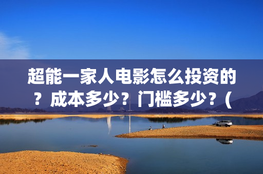 超能一家人电影怎么投资的？成本多少？门槛多少？(超能一家人电影中文版)