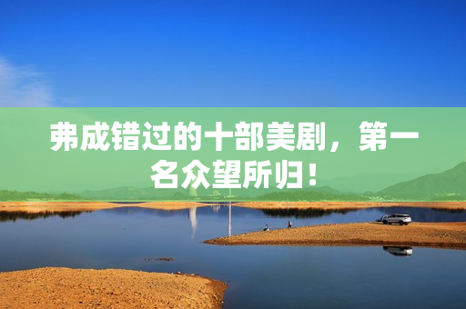 弗成错过的十部美剧，第一名众望所归！