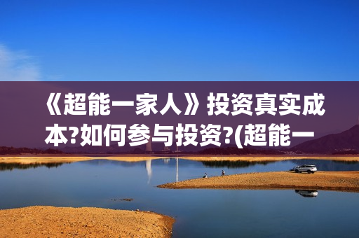 《超能一家人》投资真实成本?如何参与投资?(超能一家人结局)