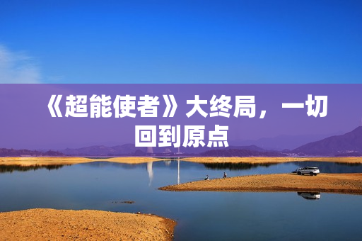 《超能使者》大终局，一切回到原点