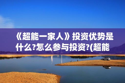 《超能一家人》投资优势是什么?怎么参与投资?(超能一家人免费播放国语开心麻花)