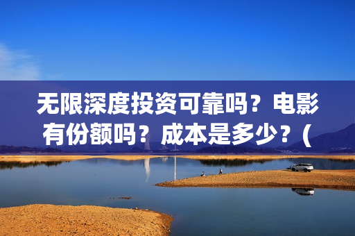 无限深度投资可靠吗？电影有份额吗？成本是多少？(无限深度发行方)