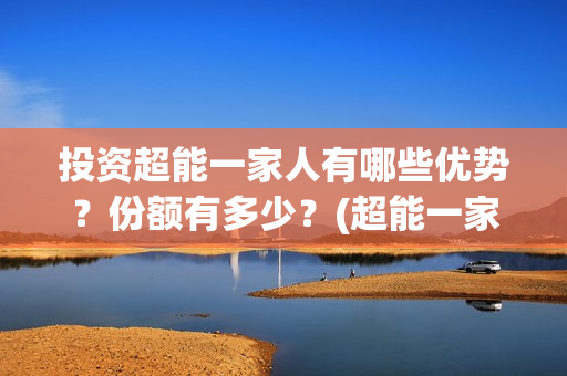 投资超能一家人有哪些优势？份额有多少？(超能一家人电影投资收益)