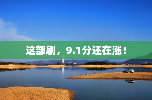 这部剧，9.1分还在涨！