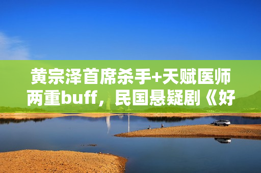黄宗泽首席杀手+天赋医师两重buff，民国悬疑剧《好手》1月5日起优酷全网独播！