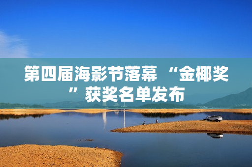 第四届海影节落幕 “金椰奖”获奖名单发布