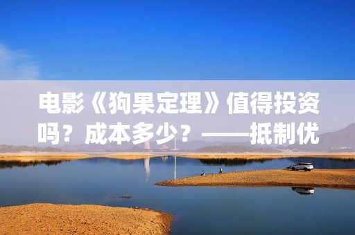 电影《狗果定理》值得投资吗？成本多少？——抵制优衣库(狗果定理电影预测票房)