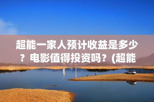 超能一家人预计收益是多少？电影值得投资吗？(超能一家人2020.12.26)