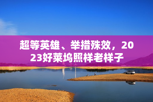 超等英雄、举措殊效，2023好莱坞照样老样子
