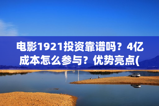 电影1921投资靠谱吗？4亿成本怎么参与？优势亮点(《1921》电影投资)