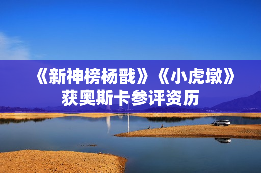 《新神榜杨戬》《小虎墩》获奥斯卡参评资历