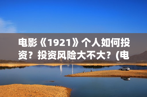 电影《1921》个人如何投资？投资风险大不大？(电影《1921》七一公映)