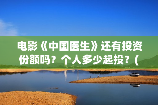 电影《中国医生》还有投资份额吗？个人多少起投？(电影《中国医生》观后感)