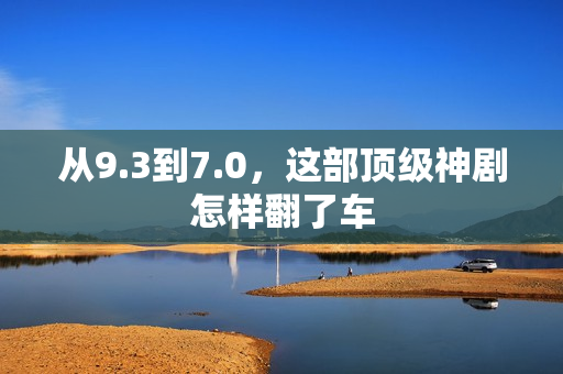 从9.3到7.0，这部顶级神剧怎样翻了车