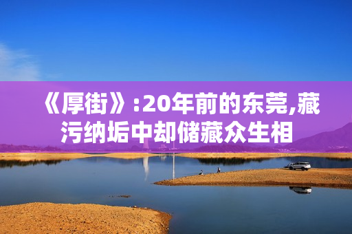 《厚街》:20年前的东莞,藏污纳垢中却储藏众生相