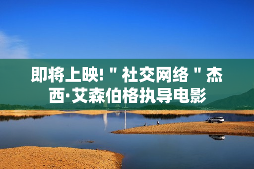 即将上映!＂社交网络＂杰西·艾森伯格执导电影