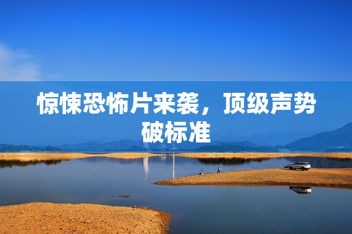 惊悚恐怖片来袭，顶级声势破标准
