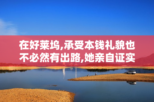 在好莱坞,承受本钱礼貌也不必然有出路,她亲自证实