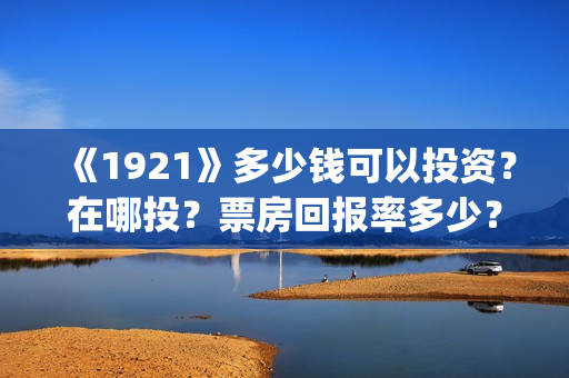 《1921》多少钱可以投资？在哪投？票房回报率多少？(红太阳1921多少钱)