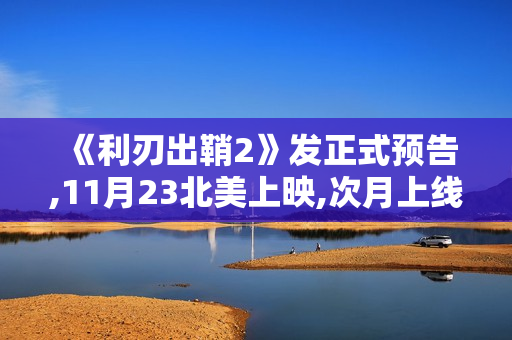 《利刃出鞘2》发正式预告,11月23北美上映,次月上线
