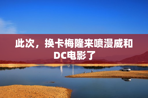 此次，换卡梅隆来喷漫威和DC电影了