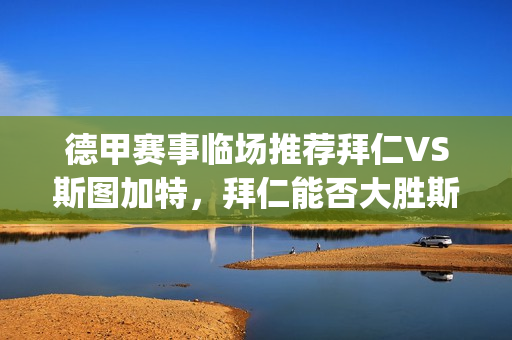 德甲赛事临场推荐拜仁VS斯图加特，拜仁能否大胜斯图加特？(德甲比赛推迟)