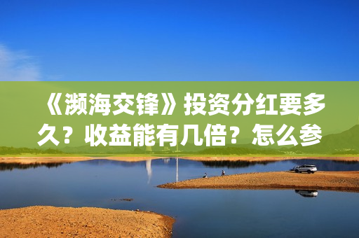 《濒海交锋》投资分红要多久？收益能有几倍？怎么参与投资(濒海交锋预告)