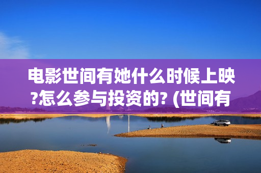 电影世间有她什么时候上映?怎么参与投资的? (世间有她上映)