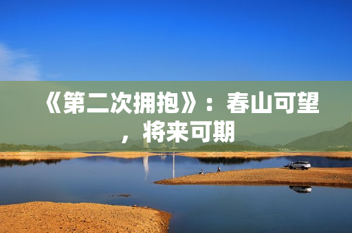 《第二次拥抱》：春山可望，将来可期