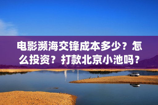 电影濒海交锋成本多少？怎么投资？打款北京小池吗？(濒海交锋电影演员表)