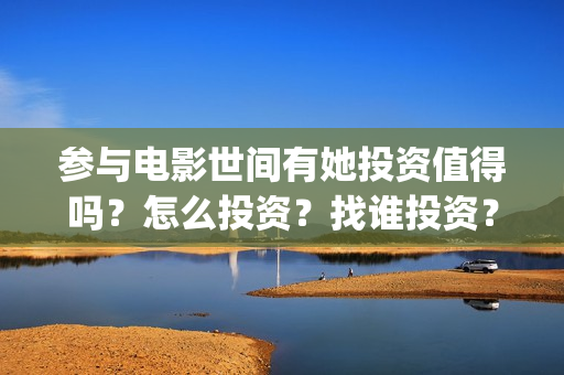 参与电影世间有她投资值得吗？怎么投资？找谁投资？(参与的电影)
