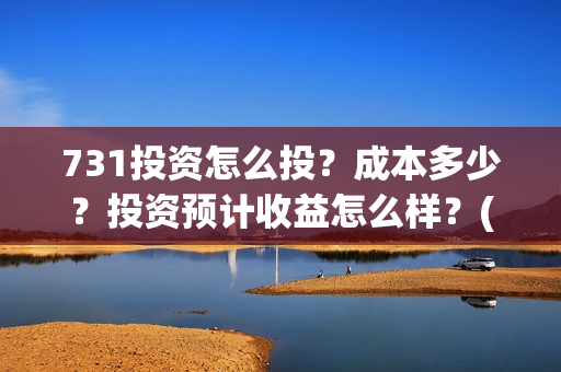 731投资怎么投？成本多少？投资预计收益怎么样？(731电影投资公司)