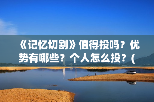 《记忆切割》值得投吗？优势有哪些？个人怎么投？(《记忆切割》值得看吗)