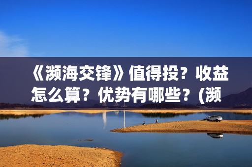 《濒海交锋》值得投？收益怎么算？优势有哪些？(濒海交锋最新进展)