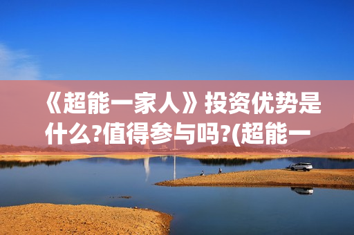 《超能一家人》投资优势是什么?值得参与吗?(超能一家人国外原版叫什么)