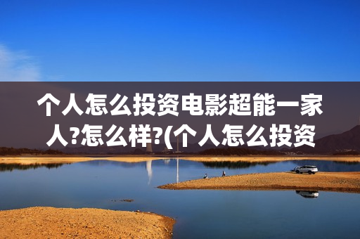 个人怎么投资电影超能一家人?怎么样?(个人怎么投资电子商务)